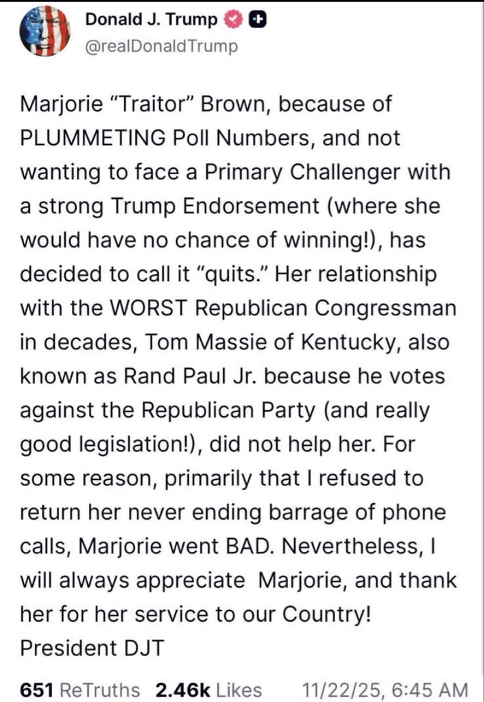 Or the spicier 1-line version:
Marjorie “Traitor” Brown just quit because the polls were brutal and she knew a Trump-endorsed challenger would crush her.
Turns out screaming on TV isn’t a reelection plan.
Buh-bye.