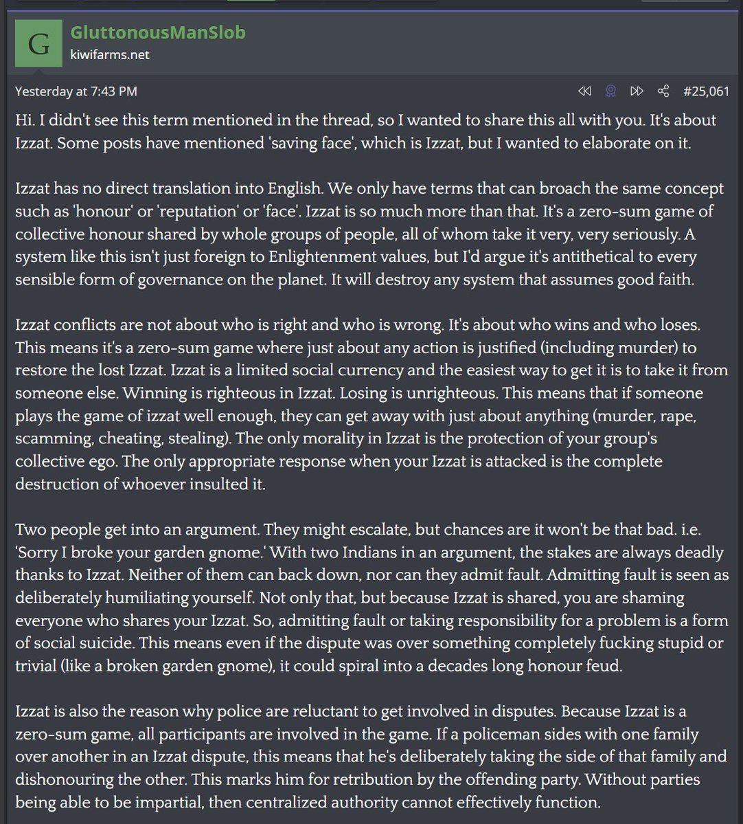 XJosh's tweet image. Kiwi Farms user breaks down &apos;Izzat&apos;, the Indian subcontinent&apos;s cultural honor system. It effectively explains every single trope about Indian behavior: they all participate in an invisible clout-chasing game that involves screwing over everyone as much as possible. Worth the read
