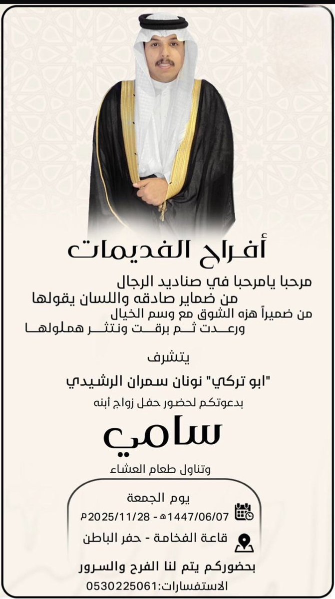 يتشرف العم نونان بن سمران الفديمي دعوتكم لحضور حفل زفاف ابنه سامي ليوم الجمعه الموافق ٧ / ٦ / ١٤٤٧ هـ ٢٨/ ١١ / ٢٠٢٥ م وذلك بقاعة الفخامه في حفر الباطن