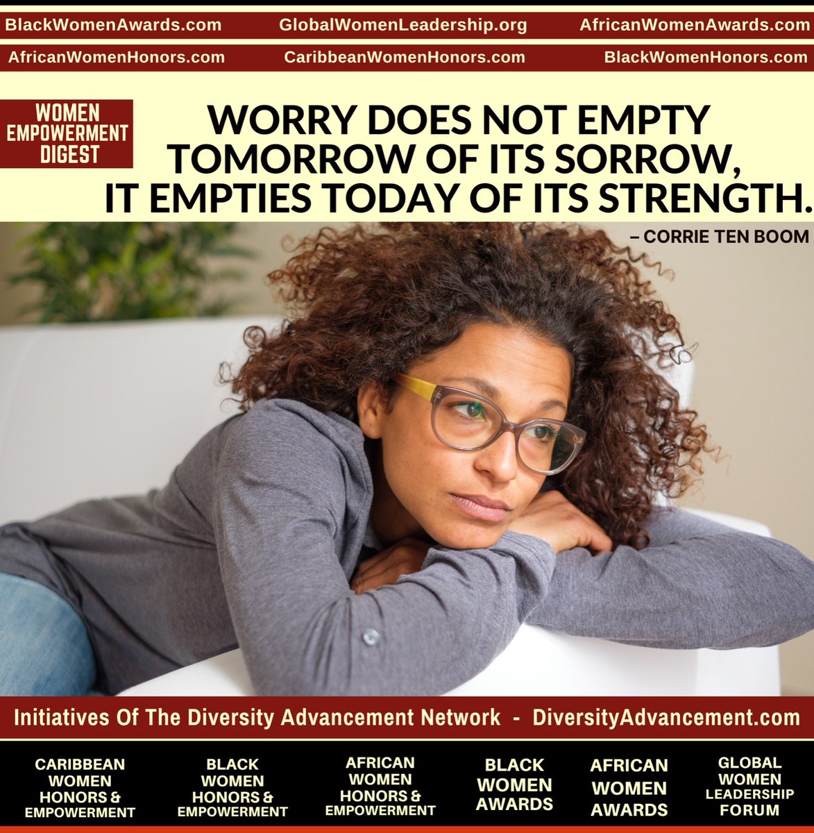 Worry does not empty tomorrow of its sorrow; it empties today of its strength.
Choose strength.
– Corrie ten Boom
#WomenEmpowermentDigest
#DiversityAdvancementNetwork
#Africanwomen