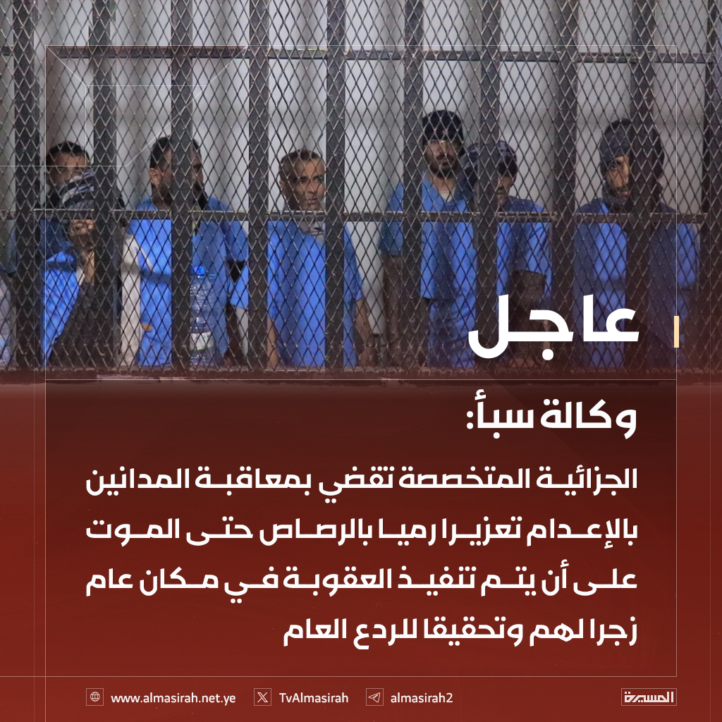 ⭕️عاجل⭕️
♦️ وكالة سبأ: الجزائية المتخصصة بالعاصمة تقضي بإعدام 17 مدانا بالتخابر والتجسس لصالح المخابرات الأمريكية والإسرائيلية والسعودية والحبس 10 سنوات لمدانين آخرين
♦️ وكالة سبأ: الجزائية المتخصصة تقضي بمعاقبة المدانين بالإعدام تعزيرا رميا بالرصاص حتى الموت على أن يتم تنفيذ