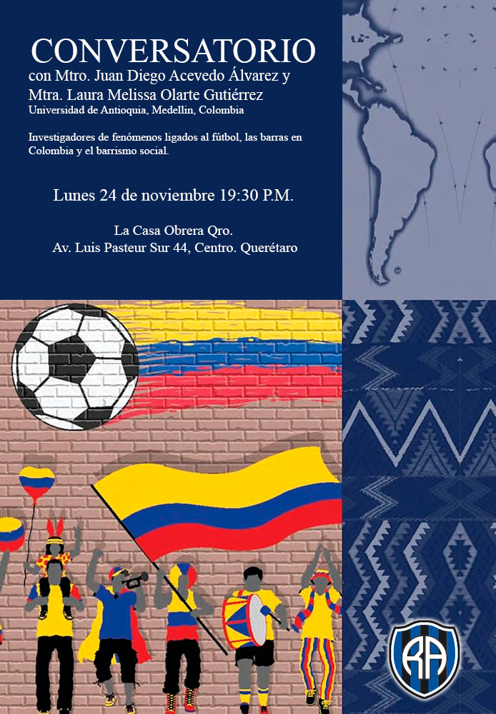 CONVERSATORIO con Mtro. Juan Diego Acevedo Álvarez y Mtra. Laura Melissa Olarte Gutiérrez
Universidad de Antioquia, Colombia.
Investigadores de fenómenos ligados al fútbol, las barras y el barrismo social
Lun 24 de nov 7:30 PM
La Casa Obrera Qro. (Av. Luis Pasteur Sur 44, Centro)