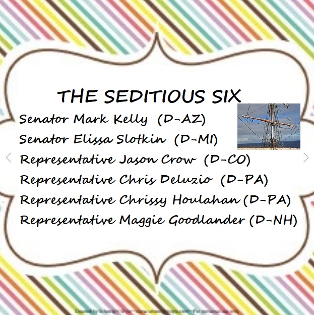reardongalt's tweet image. History will forever know these six lawmakers as:

THE SEDITIOUS SIX:

Senator Mark Kelly (D-AZ)
Senator Elissa Slotkin (D-MI)
Representative Jason Crow (D-CO)
Representative Chris Deluzio (D-PA)
Representative Chrissy Houlahan (D-PA)
Representative Maggie Goodlander (D-NH)