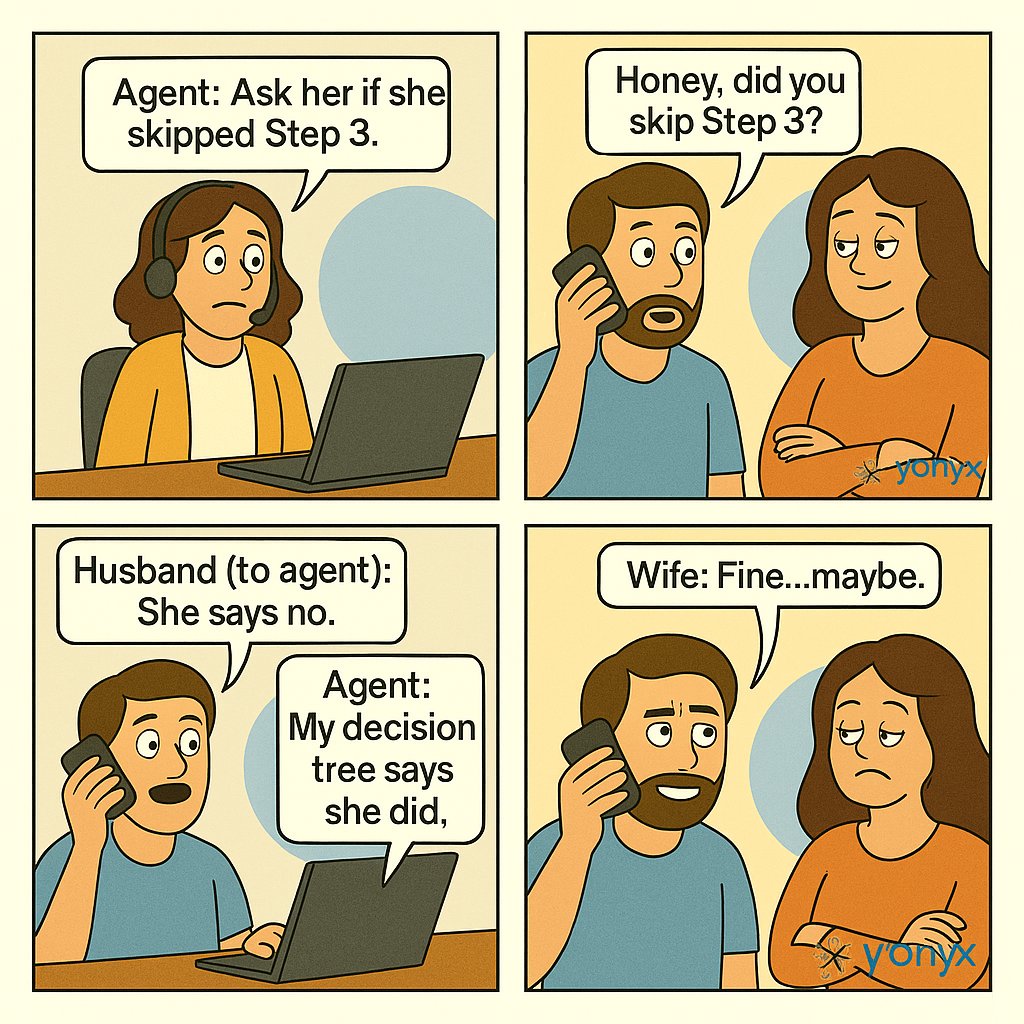 yonyxtweets's tweet image. Agent: “Ask her if she skipped Step 3.”

Husband: “Honey, did you skip Step 3?”

Wife: “Of course not.”

Husband (to agent): “She says no.”

Agent: “My decision tree says she did.”

Wife: “Fine… maybe.”
#DecisionTree #Troubleshooting #HelpdeskHumor #CX #Yonyx