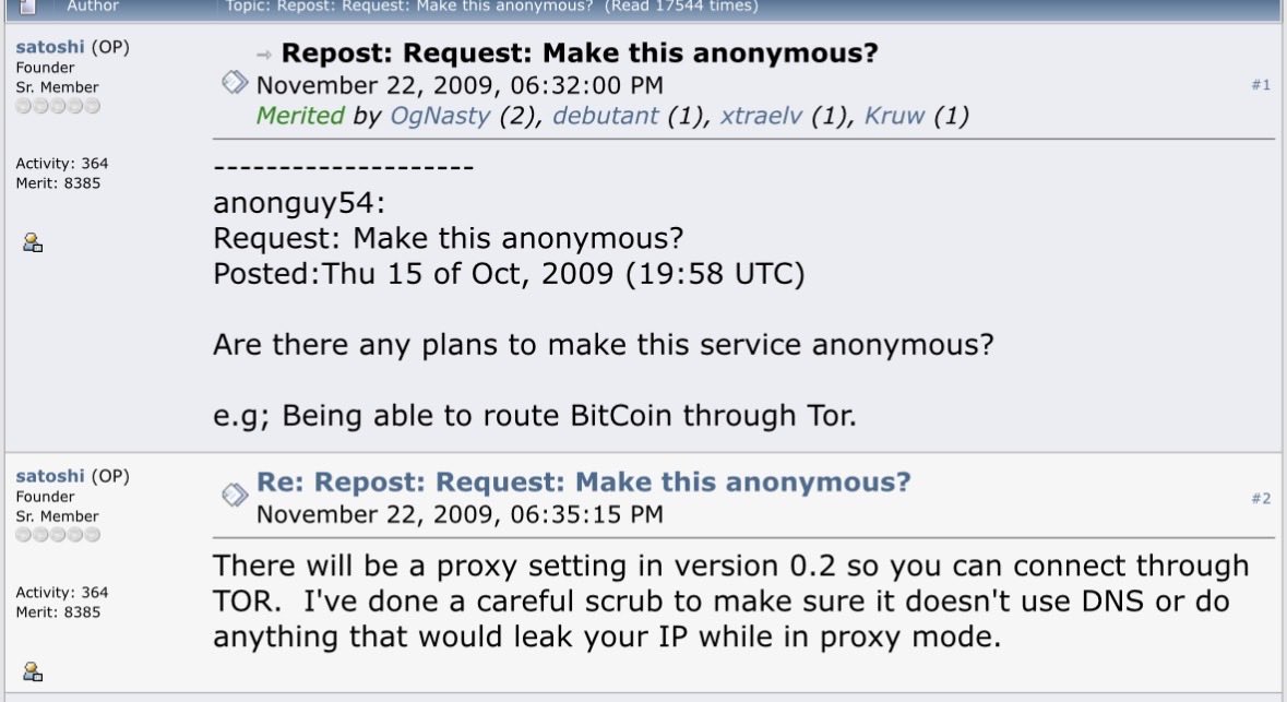 Forum user asks Satoshi Nakamoto on November 22nd, 2009, “Are there any plans to make this service anonymous?”

Satoshi responds, “There will be proxy setting in version 0.2 so you can connect through TOR”