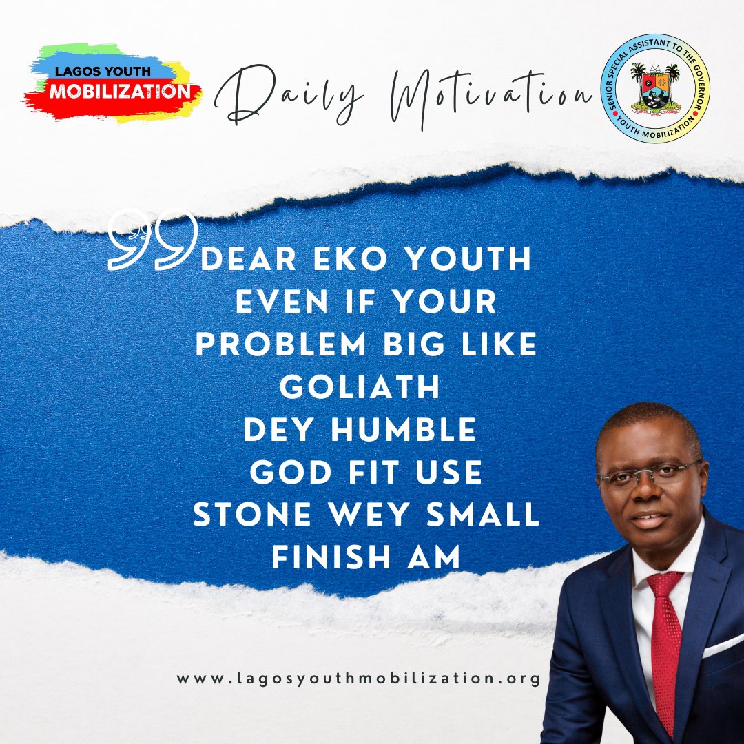 SUNDAY MOTIVATION FROM LAGOS YOUTH MOBILIZATION NETWORK 

DEAR EKO YOUTH EVEN IF YOUR PROBLEM BIG LIKE GOLIATH DEY HUMBLE GOD FIT USE
STONE WEY SMALL FINISH AM

Temiope Alabi
Technical Adviser on Digital Engagement and Strategy
Lagos Youth Mobilization Network