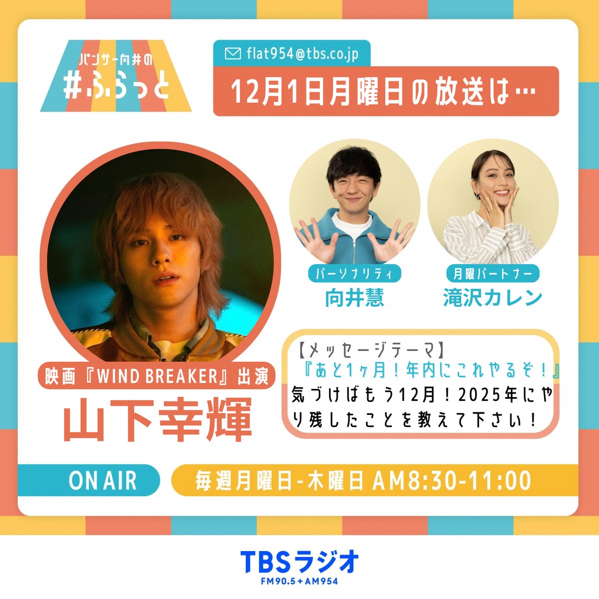 flat954's tweet photo. 12月1日（月）の #ふらっと954 
パートナーは #滝沢カレン さん！

9時台ゲストコーナーに映画『WIND BREAKER』に出演する #WILDBLUE の #山下幸輝  さんが登場！

メッセージテーマは「あと１ヶ月！年内にこれやるぞ！」

メールは✉️ flat954@tbs.co.jp ✉️まで！
✉️投稿フォーム
https://t.co/ay54Ud5c5t
✉️公式LINE
https://t.co/B5TdnEBtHP