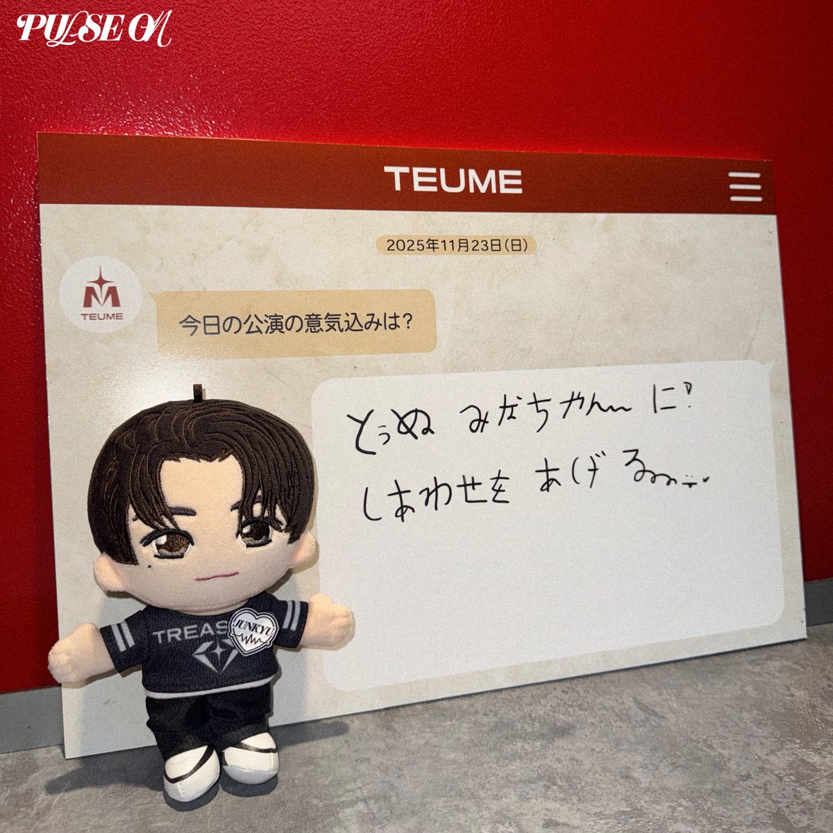 [💎]

2025-26 TREASURE TOUR [PULSE ON] IN JAPAN

˗ˏˋ✰ 𝟚𝟘𝟚𝟝.𝟙𝟙.𝟚𝟛 - 𝕂𝔸ℕ𝔸𝔾𝔸𝕎𝔸 𝔻𝔸𝕐𝟚 ✰ ˎˊ˗

公演の意気込みをお届け📱💬
今日のメンバーは #JUNKYU ❣️

#TREASURE #トレジャー #트레저
#PULSE_ON_IN_JAPAN #YG