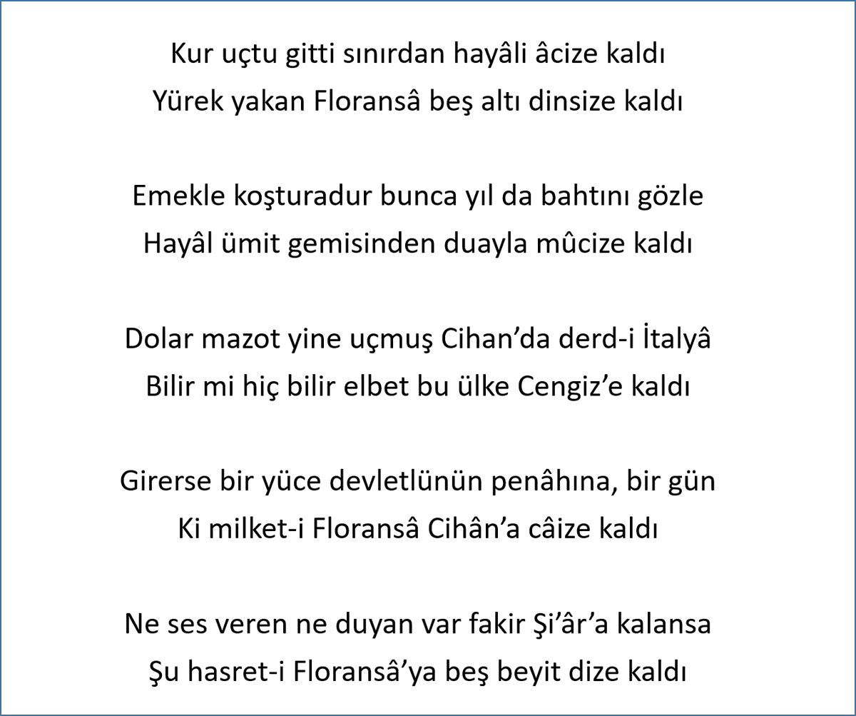 Kur uçtu gitti sınırdan hayâli âcize kaldı
Yürek yakan Floransâ beş altı dinsize kaldı

Emekle koşturadur bunca yıl da bahtını gözle
Hayâl ümit gemisinden duayla mûcize kaldı