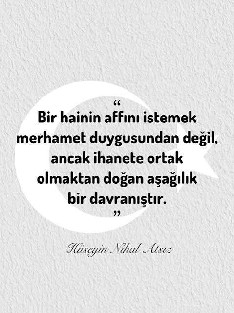 "Bir hainin affını istemek merhamet duygusundan değil, ancak ihanete ortak olmaktan doğan aşağılık bir davranıştır."