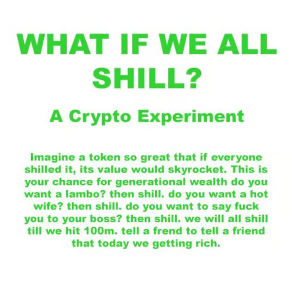 what if we all $shill this coin?

this is a crypto experiment

imagine a token so great that if everyone shilled it, its value would skyrocket.

this is your chance for generational wealth do you want a lambo? then $shill

do you want a hot wife? then $shill

send $shill