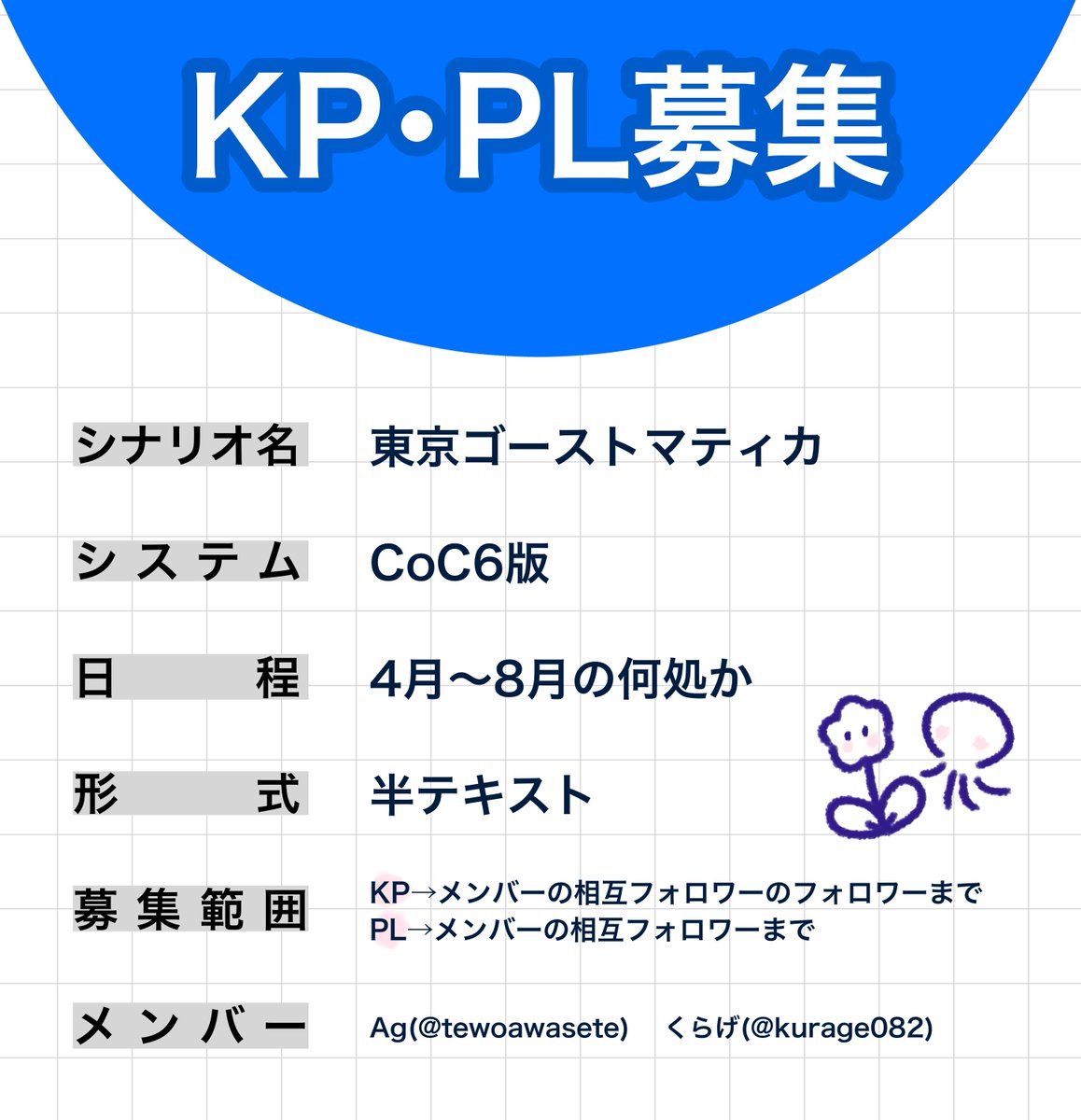 【KP・PL募集】

▍シナリオ
CoC6版『東京ゴーストマティカ』

▍日程
2026年4月〜8月の何処か

▍形式
半テキスト

▍募集範囲
画像参照。
どちらかの相互であればOK。

▍メンバー
Ag（#tewoawasete）
くらげ（#kurage082）

応募方法についてはツリーのツイートへ↓