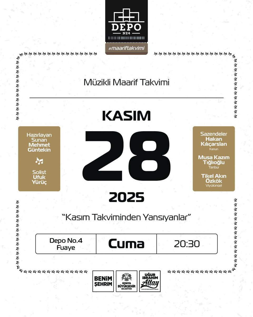 🎶 Müzikli Maarif Takvimi
Kasım Takviminden Yansıyanlar

🌟 Solist
Ufuk Yürüç

🎼 Sâzendeler
Hakan Kılınçarslan — Kanun
Musa Kazım Tığılıoğlu — Tanbur
Tikel Akın Özkök — Viyolonsel

🎙 Hazırlayan &amp; Sunan
Mehmet Güntekin

📍 Depo No.4 Fuaye — Konya
🗓 28 Kasım 2025, Cuma
⏰ 20:30