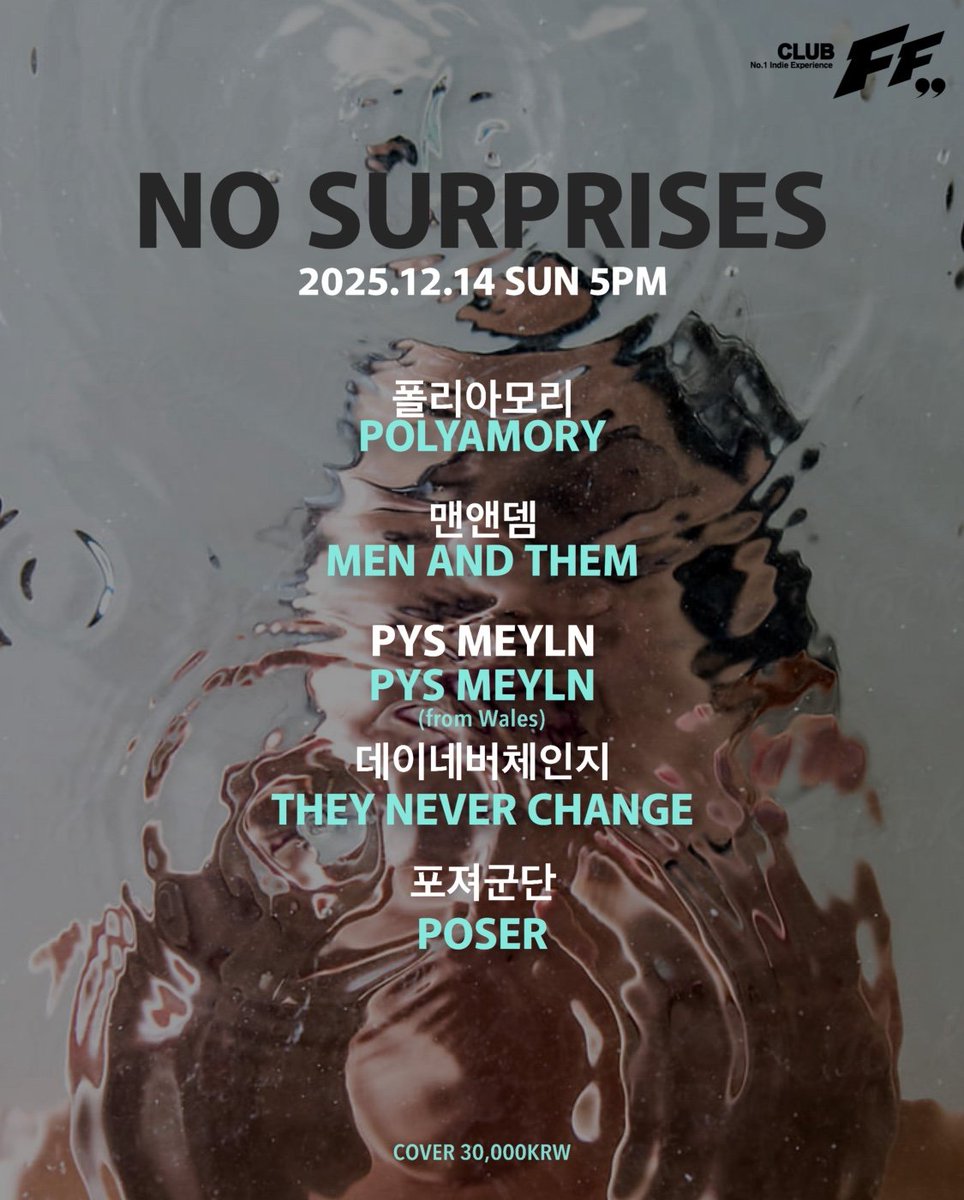 .
NOSURPRISES@FF

2025/12/14 (SUN) 5pm

Live Bands:

5:00pm #데이네버체인지

5:45pm # pysmeyln (from wales)

6:30pm #포져군단

7:15pm #맨앤뎀

8:05pm #폴리아모리

<AlternativeRock/IndieRock/IndiePop/PostRock/Instrumental>

Cover : 30,000 won (Only Door)