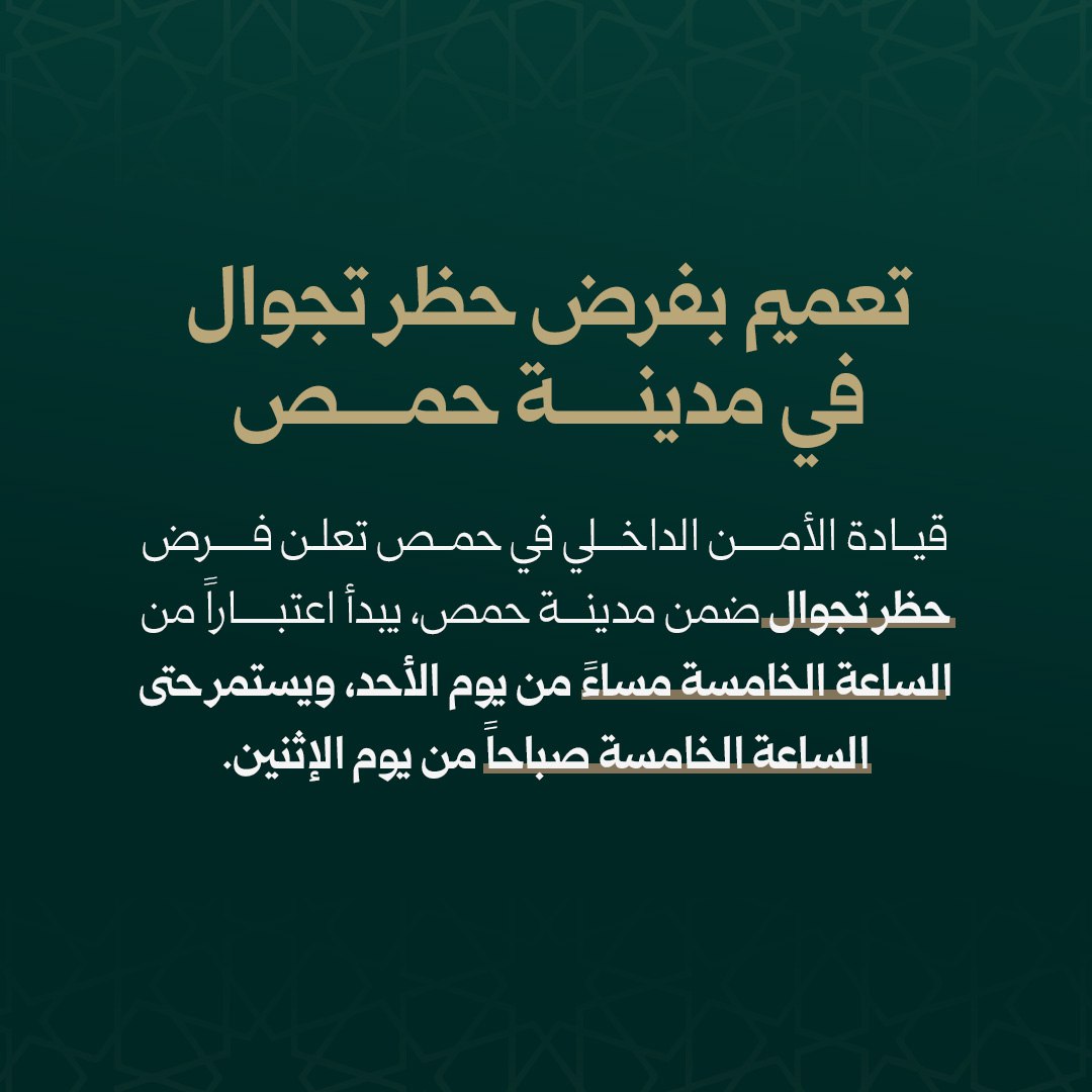 HoomsGov1's tweet image. تعميم بفرض حظر تجوال في مدينة حمص

أعلنت إدارة قوى الأمن الداخلي في مدينة حمص عن فرض حظر تجوال عام.
يبدأ الحظر اعتباراً من الساعة الخامسة مساءً من يوم الأحد، ويستمر حتى الساعة الخامسة صباحاً من يوم الإثنين.
ودعت جميع المواطنين إلى الالتزام بالقرار حفاظاً على السلامة العامة.…