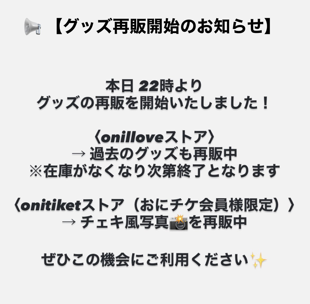 📢 グッズ再販開始のお知らせ

本日 22時よりグッズの再販が開始いたしました！

oniloveオンラインストアはこちらから✨
onilove.official.ec

DMMオンラインサロン「おにチケ」
lounge.dmm.com/detail/9611/

#おにラブ　#おにサブ　#おにチケ