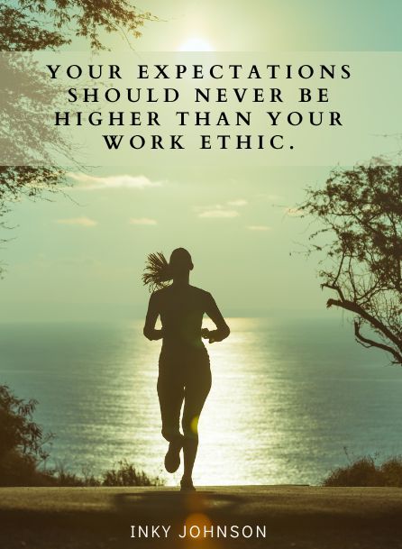 “Your expectations should never be higher than your work ethic.” – Inky Johnson
