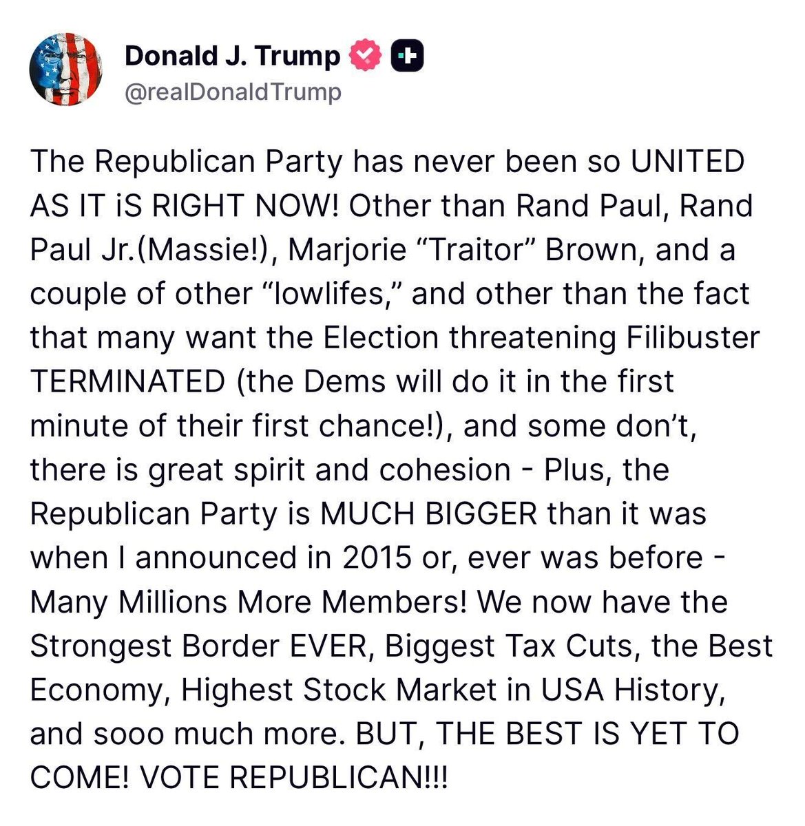 🚨 BREAKING: President Trump says the Republican Party is UNITED AS EVER, despite "Massie, Marjorie 'Traitor' Brown, and a couple of other 'lowlifes.'"

"Other than the fact that many want the Election threatening Filibuster TERMINATED  (the Dems will do it in the first minute of