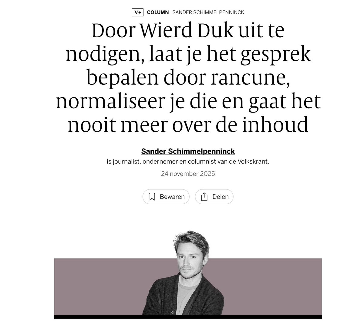 Onverwacht, een column van Schimmelpenninck over Wierd Duk. Zelfs de titel klopt al niet: het was een prima inhoudelijk gesprek tot de persoonlijke aanval. Even meeliften op de bandwagon van haat. Zo kennen we de zelfgenoegzame gifgraaf.
#Volkskrant