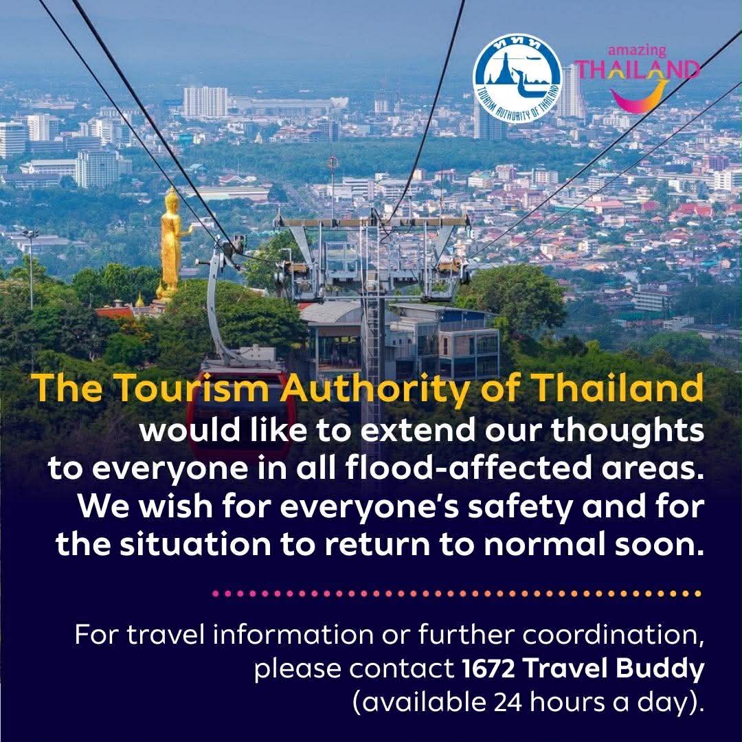 The Tourism Authority of Thailand would like to extend our thoughts to everyone in all flood-affected areas.

We wish for everyone’s safety and for the situation to return to normal soon.

For travel information or further coordination, please contact 1672 Travel Buddy (available