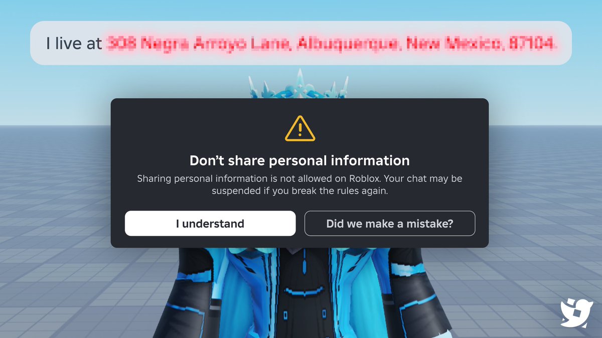 RobloxTodayES's tweet image. Roblox está experimentando con notificaciones de advertencia cuando alguien comparte información personal en el chat de Roblox.
Además, por infringir las reglas no podrás enviar mensajes, y si vuelves a romperlas podrías perder el acceso a tu cuenta.
Créditos: @Roblox_RTC o