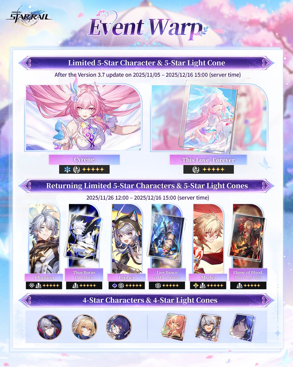 Version 3.7 Event Warp: Phase II

Hello, Trailblazers!
Limited 5-star character Cyrene (Remembrance: Ice) and limited 5-star Light Cone This Love, Forever (Remembrance) will have increased Warp rates from 2025/11/05 after the Version 3.7 update until 2025/12/16 15:00 (server
