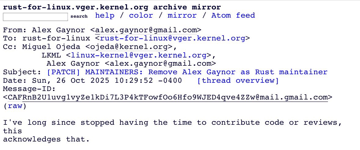 LundukeJournal's tweet image. Another “Rust for Linux [Kernel]” Maintainer has stepped down, leaving the project with one remaining Maintainer.

A little over a year ago, Rust for Linux had 3 active Maintainers.  Then Wedson Almeida Filho resigned.  And now Alex Gaynor has resigned as well.

Leaving Miguel…
