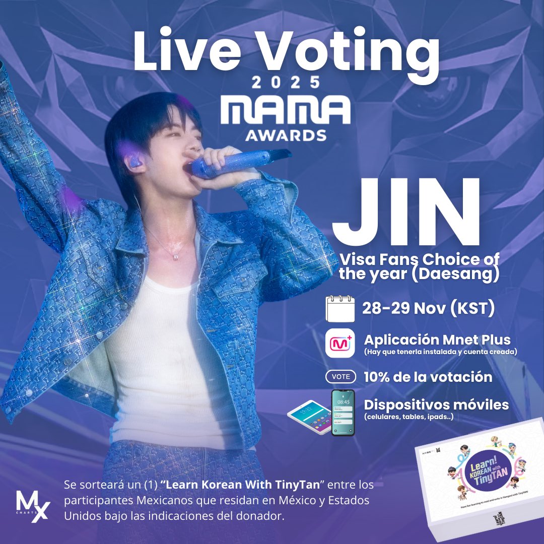 mxcharts's tweet image. 🗳️ #MAMA2025 𝐕𝐎𝐓𝐀𝐂𝐈𝐎𝐍 𝐄𝐍 𝐕𝐈𝐕𝐎 

Aseguremos el Daesang VISA FANS CHOICE OF THE YEAR para #Jin 

¡Prepárense con más dispositivos móviles! 

Sortearemos un “Learn Korean with TinyTan” entre los votantes 

🗓️ 28-29 Noviembre 
📱 Aplicación Mnet Plus 
🏆 Solo 1 ganador