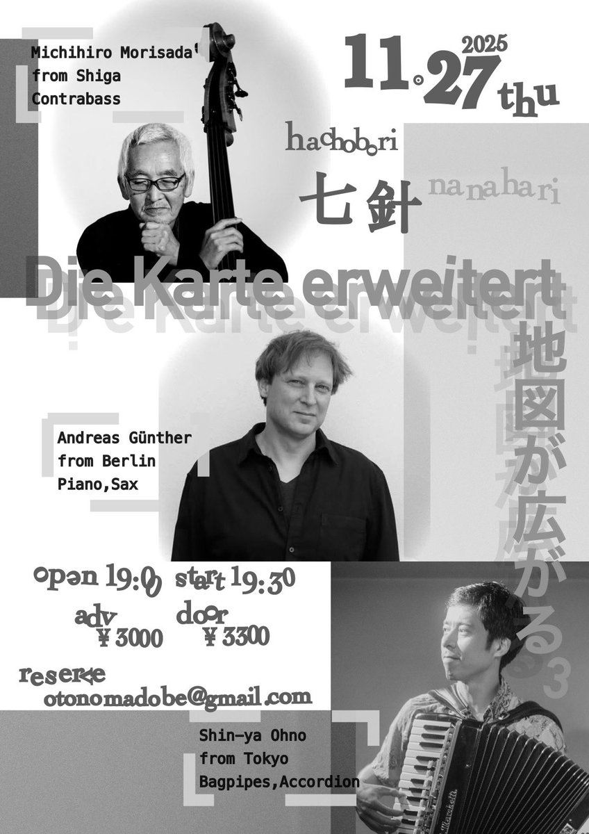 11/27木
八丁堀・七針
ftftftf.com
『Die Karte Erweitert ~地図が広がる 3』

Andreas Günther (Piano,Sax.  from Berlin)
森定 道広 (Contrabass  from 滋賀)
大野 慎矢 (Gaida,Acc)

この二人の、水のような音を聴いてほしく。

それぞれのソロや合奏。ほぼ即興演奏と思います。
ぜひ‼️