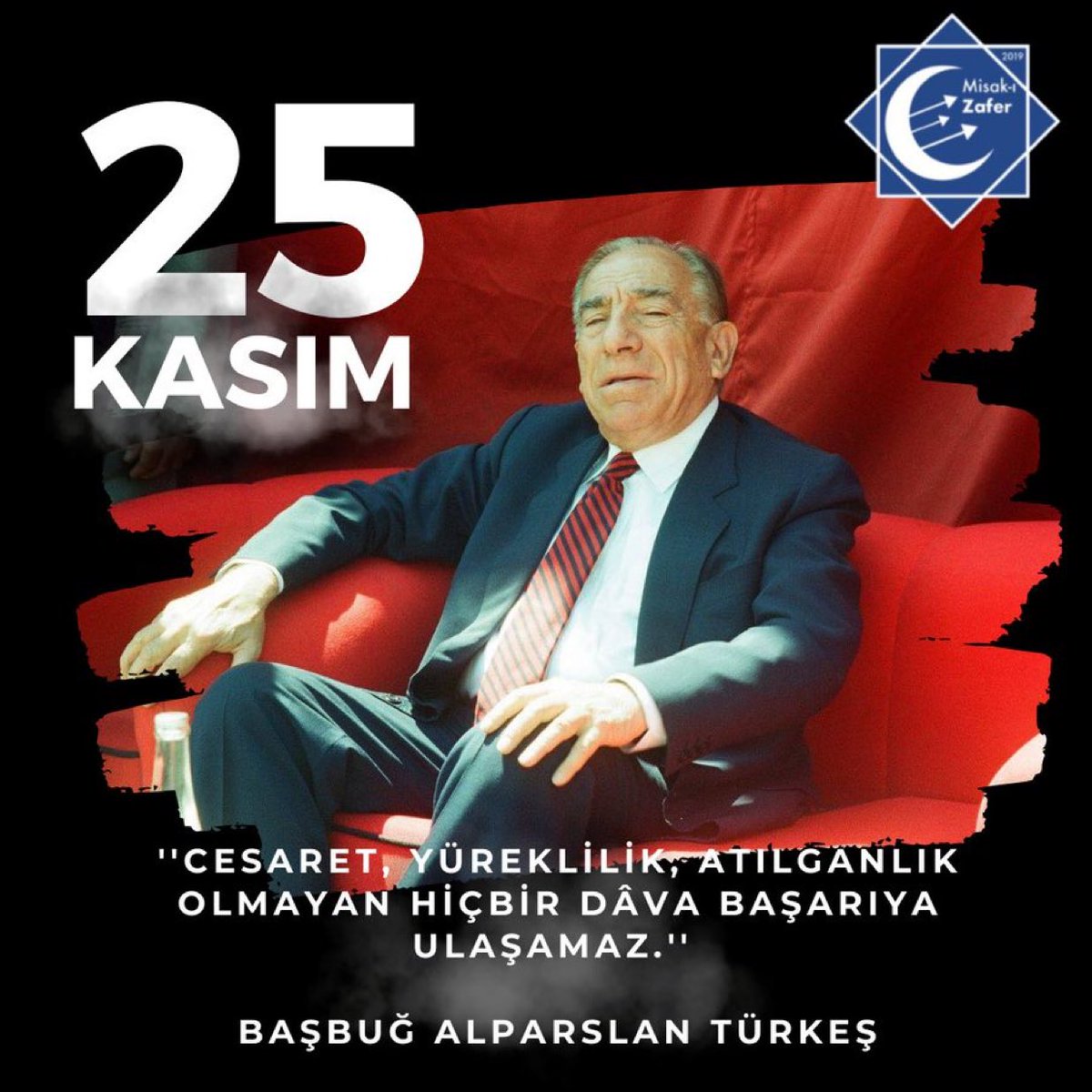 İdamla yargılanacakların, tabutluklara girip çıkanların, bu dava uğruna ölümü göze alanların, kurşunlar arasında mücadele verip işkence görmüşlerin... Hepsinin "Başbuğum var" demesi dahi bizi sana hayran bırakmaya yeter.

İyi ki doğdun Başbuğ Alparslan Türkeş!