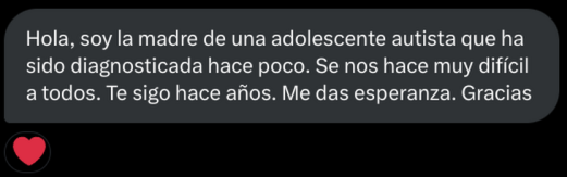 He recibido este mensaje precioso.

Este tipo de mensajes eran mi combustible para publicar cuando en medio de una gran depresión comencé esta cuenta.

Conozco personas autistas que nunca han podido trabajar, otros que están en trabajo precario y conozco otros autistas que