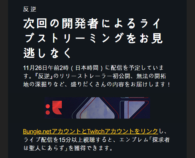 本日深夜2時より、「反逆」の開発者ライブストリーミングが予定されています。
Twitchで15分以上視聴するとDropsからエンブレムを入手できますので、ご確認ください。

#Destiny2