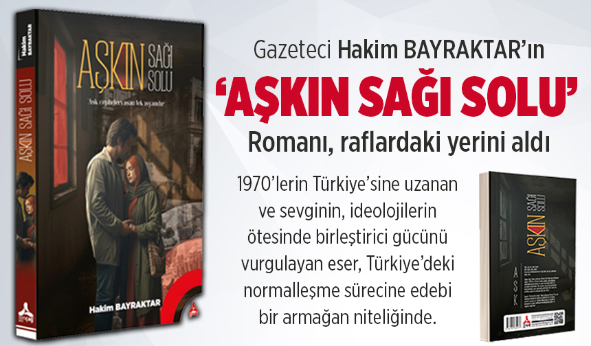 BAYRAKTAR’DAN “AŞKIN SAĞI SOLU” ROMANI
Gazetecilikte geçen 27 yılın ardından edebiyat sahnesine adım atan Hakim Bayraktar, 1970’lerin Türkiye’sine uzanan “Aşkın Sağı Solu” adlı romanıyla ülkenin yakın tarihine duygusal bir tanıklık sunuyor. Sevginin, ideolojilerin ötesinde