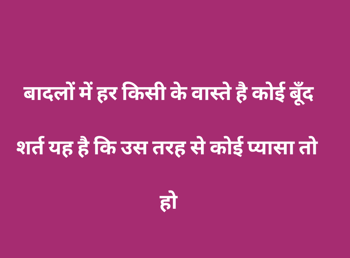 बादलों में हर किसी के वास्ते है कोई बूँद , 
शर्त यह  है कि उस तरह से कोई प्यासा तो हो !