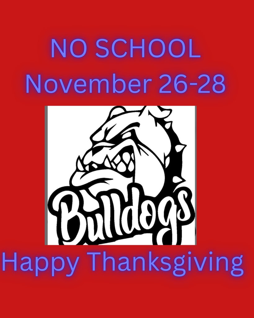 Bulldog Families!  Just a reminder there is NO SCHOOL November 26–28! Enjoy the break, recharge, and have an amazing Thanksgiving!  Stay safe, have fun, and we’ll see you back Monday!