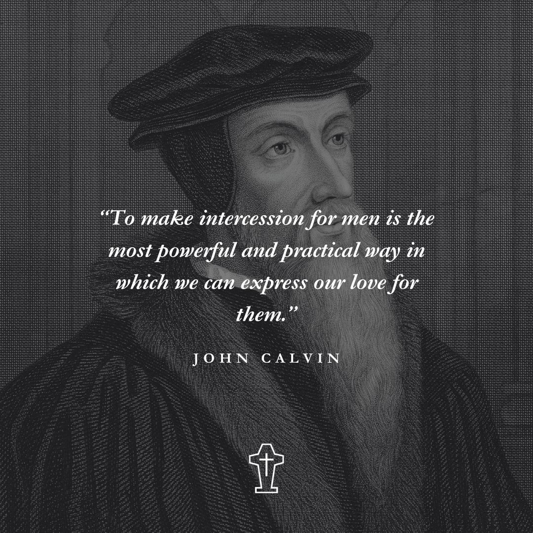 "To make intercession for men is the most powerful and practical way in which we can express our love for them." – John Calvin