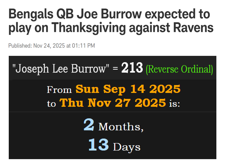Decoding_Oz's tweet image. Joe Burrow lost his only Superbowl appearance on 2/13 against the team from the 213-area code.

&quot;Joseph Lee Burrow&quot; = 213

Burrow&apos;s last game was in Week 2, returns for Week 13 exactly 2 months 13 days after his last game.