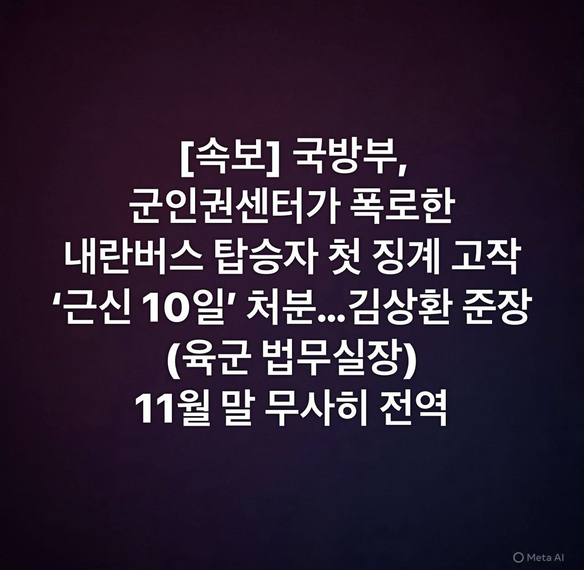 [속보] 국방부, 
군인권센터가 폭로한
내란버스 탑승자 첫 징계 고작 ‘근신 10일’ 처분…김상환 준장(육군 법무실장)
11월 말 무사히 전역