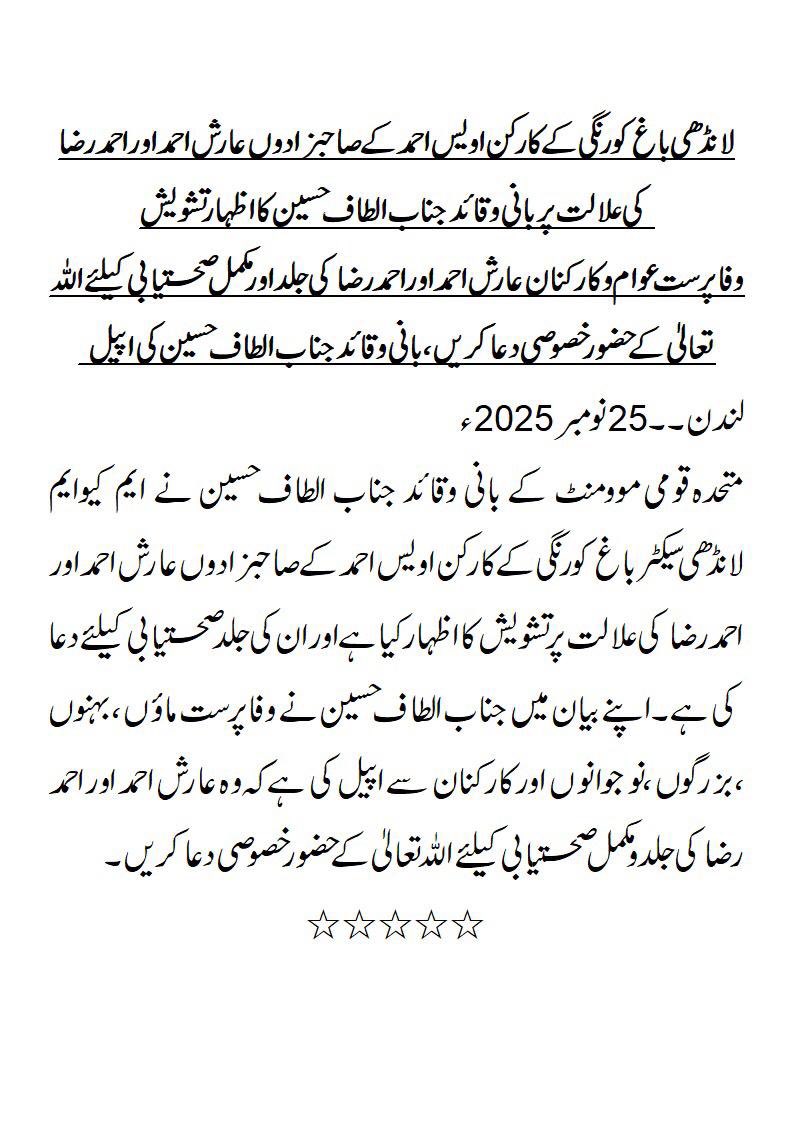 وفا پرست عوام وکارکنان لانڈھی باغ کورنگی کےکارکن اویس احمد کے صاحبزادوں عارش احمد اور احمد رضا کی جلد اور مکمل صحتیابی کیلئے اللہّ تعالیٰ کے حضور خصوصی دعا کریں ۔ جناب الطاف حسین کی اپیل