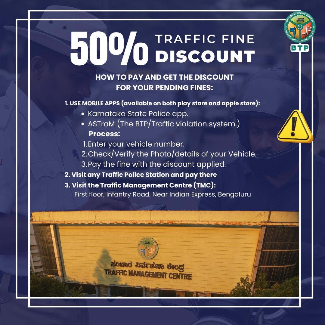 📢 ಶೇ. 50 ರಷ್ಟು ರಿಯಾಯತಿ!
21 ನವೆಂಬರ್ – 12 ಡಿಸೆಂಬರ್ 2025 ರವರೆಗೆ ನಿಮ್ಮ ಬಾಕಿ ಇ-ಚಲನ್‌ಗಳನ್ನು ಕ್ಲಿಯರ್ ಮಾಡಿ.
💳 ಪಾವತಿಗೆ:
✔️ ಕರ್ನಾಟಕ ಒನ್
✔️ BTP ASTRAM ಆಪ್

🚦 ರಸ್ತೆಯಲ್ಲಿ ಸುರಕ್ಷಿತವಾಗಿ ಚಾಲನೆ ಮಾಡಿ.
