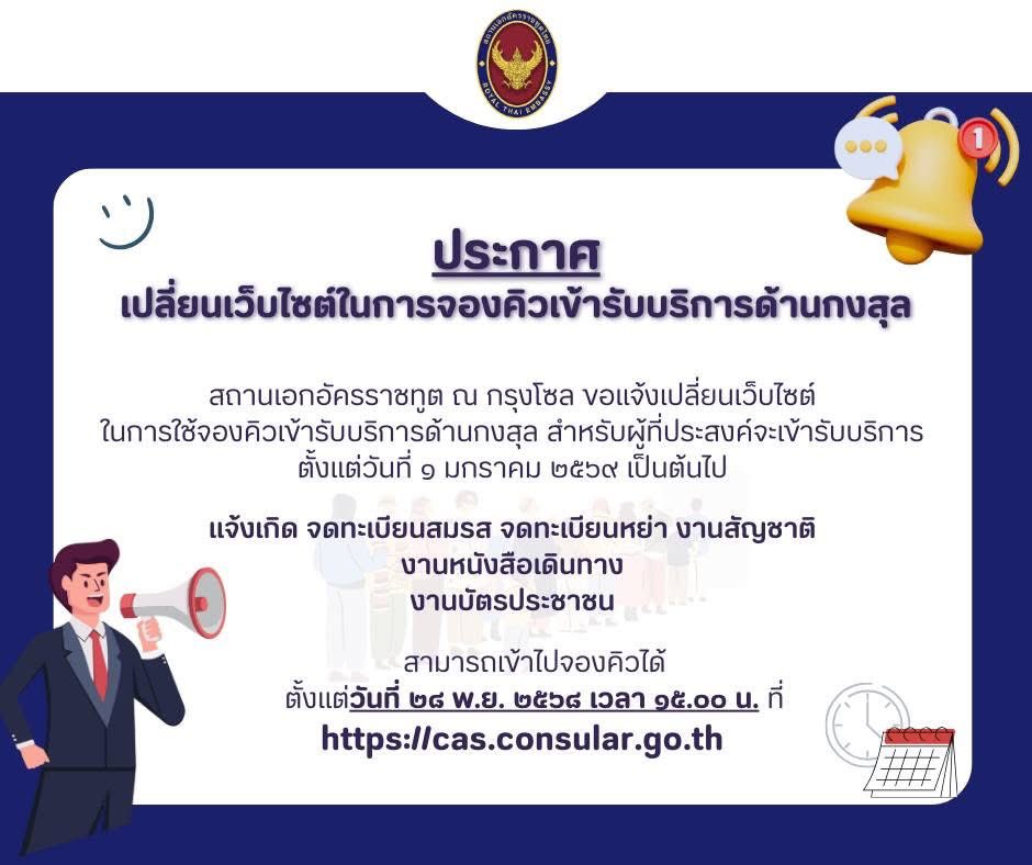 📣 ประกาศ 📣

สถานเอกอัครราชทูต ณ กรุงโซล ขอแจ้งเปลี่ยนเว็บไซต์ในการจองคิวเข้ารับบริการด้านกงสุล เพื่อเพิ่มประสิทธิภาพ และความสะดวกรวดเร็วในการรับบริการ สำหรับผู้ที่จะประสงค์จะเข้ารับบริการตั้งแต่วันที่ ๑ มกราคม ๒๕๖๙ เป็นต้นไป 

สามารถเข้าไปจองคิวได้ตั้งแต่วันที่ ๒๘ พฤศจิกายน