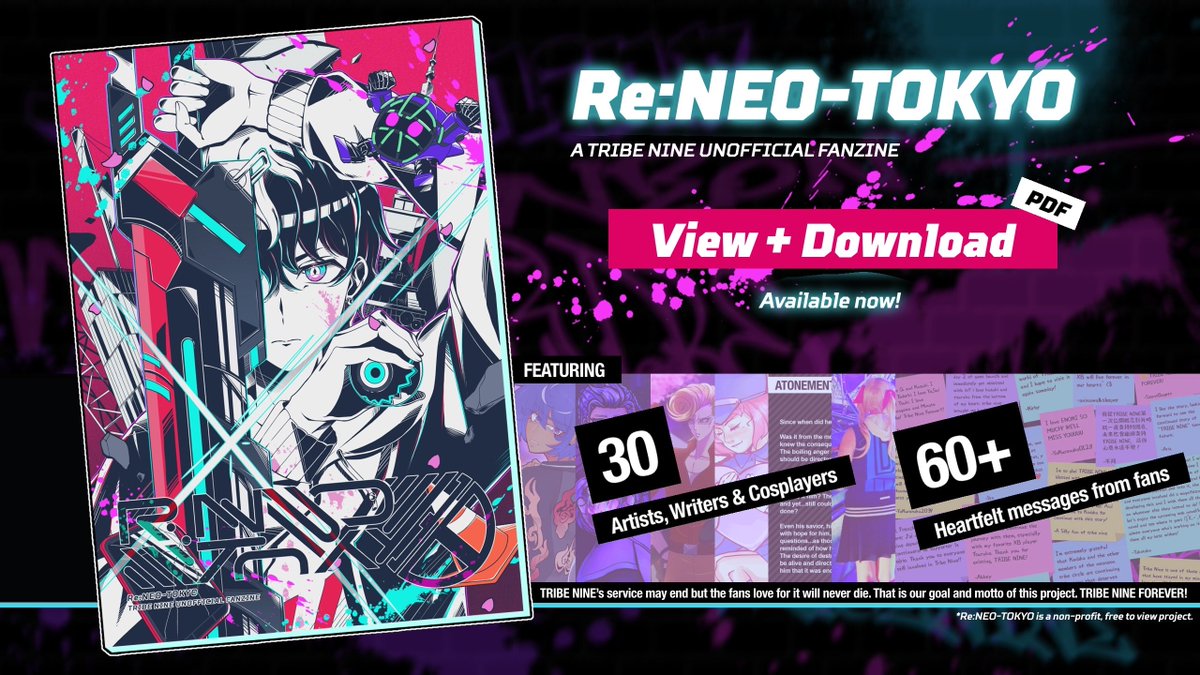 ══ Re:NEO-TOKYO Available now! ══

TRIBE NINE has come to an end, the love for the franchise will not! 

A collection of fan works and messages that is filled with love for TRIBE NINE, Re:NEO-TOKYO can now be viewed and downloaded!

We hope you can take a look! 🌸

#TRIBENINE