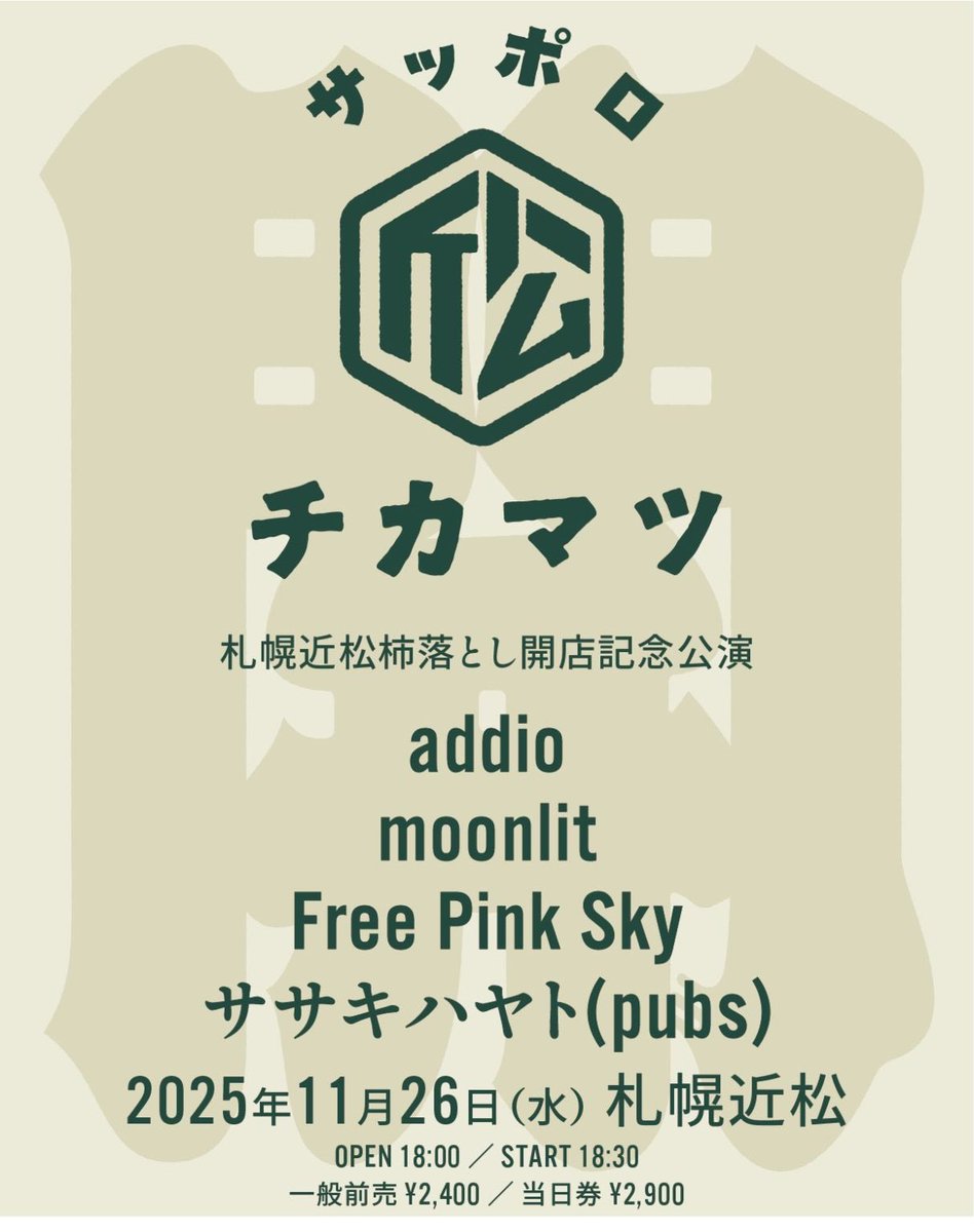 🎍本日の公演🎍

2025年11月26日(水)
札幌近松開店記念公演

OPEN / START 18:00 / 18:30
前売り / 当日 ¥2,400 / ¥2,900

addio
moonlit
Free Pink Sky
ササキハヤト(pubs)

各バンド取り置き