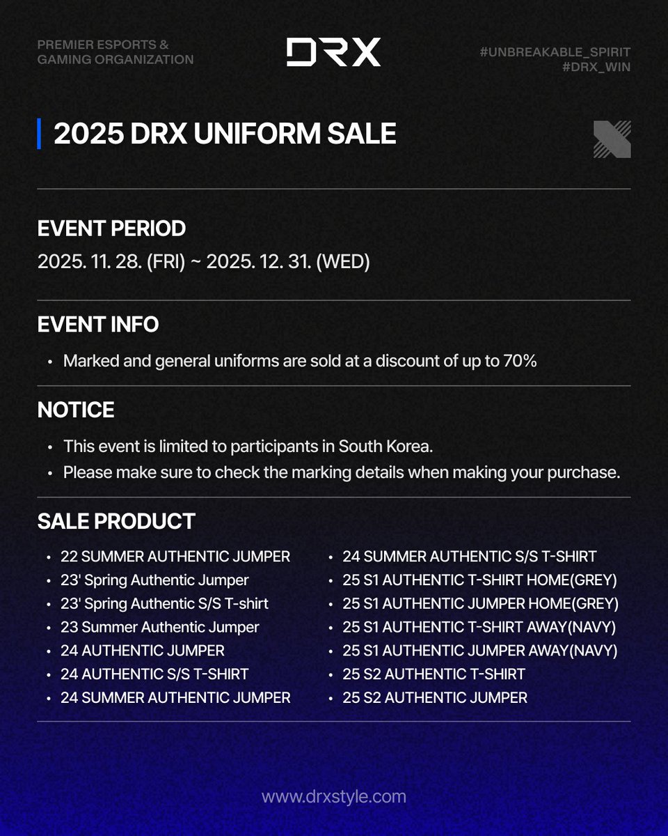 2025 DRX 유니폼 세일 이벤트

이벤트 기간
2025. 11. 28. (금) ~ 2025. 12. 31. (수)

이벤트 내용
마킹 유니폼 및 일반 유니폼 최대 70% 할인 판매

공지사항
본 이벤트는 국내에서만 진행됩니다.
유니폼 구매 시 마킹 여부를 반드시 확인 후 구매해주시기 바랍니다.

할인 품목은 게시물 이미지,