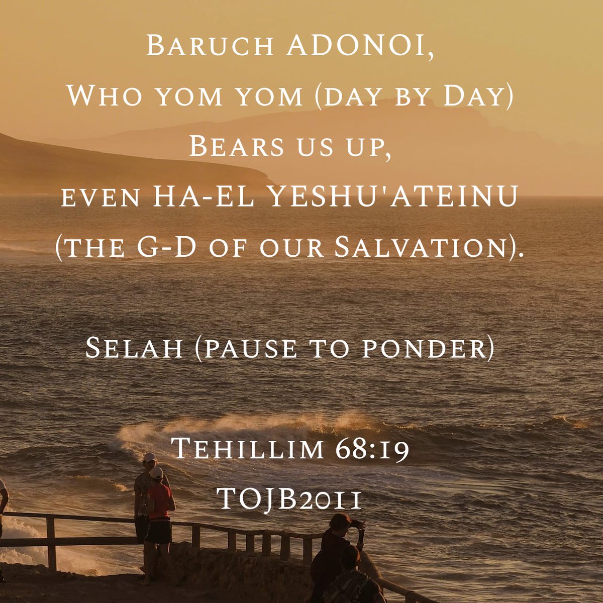 jamesgeorge's tweet image. Baruch ADONOI,
Who yom yom (day by day) bears us up,
even HA-EL YESHU&apos;ATEINU (the G-D of our Salvation).
Selah (pause to ponder)
📖Tehillim 68:19 TOJB2011

¶Blessed be the LORD,
Who bears our burden day by day,
The GOD Who is our salvation!
Selah.
📖AMP

#Scriptures #WordOfGOD