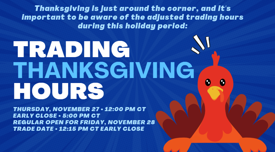 Thanksgiving  Trading Hours 🦃
Thursday, November 27 • 12:00 PM CT Early Close • 5:00 PM CT
Regular Open for Friday, November 28 Trade Date • 12:15 PM CT Early Close