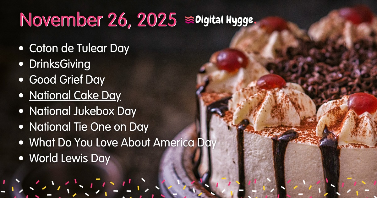 November 26 National Days 🎉

• Coton de Tulear Day (dog breed)
• DrinksGiving
• Good Grief Day
• National Cake Day
• National Jukebox Day
• National Tie One on Day
• What Do You Love About America Day
• World Lewis Day

Complete list: digitalhygge.com/november-26/