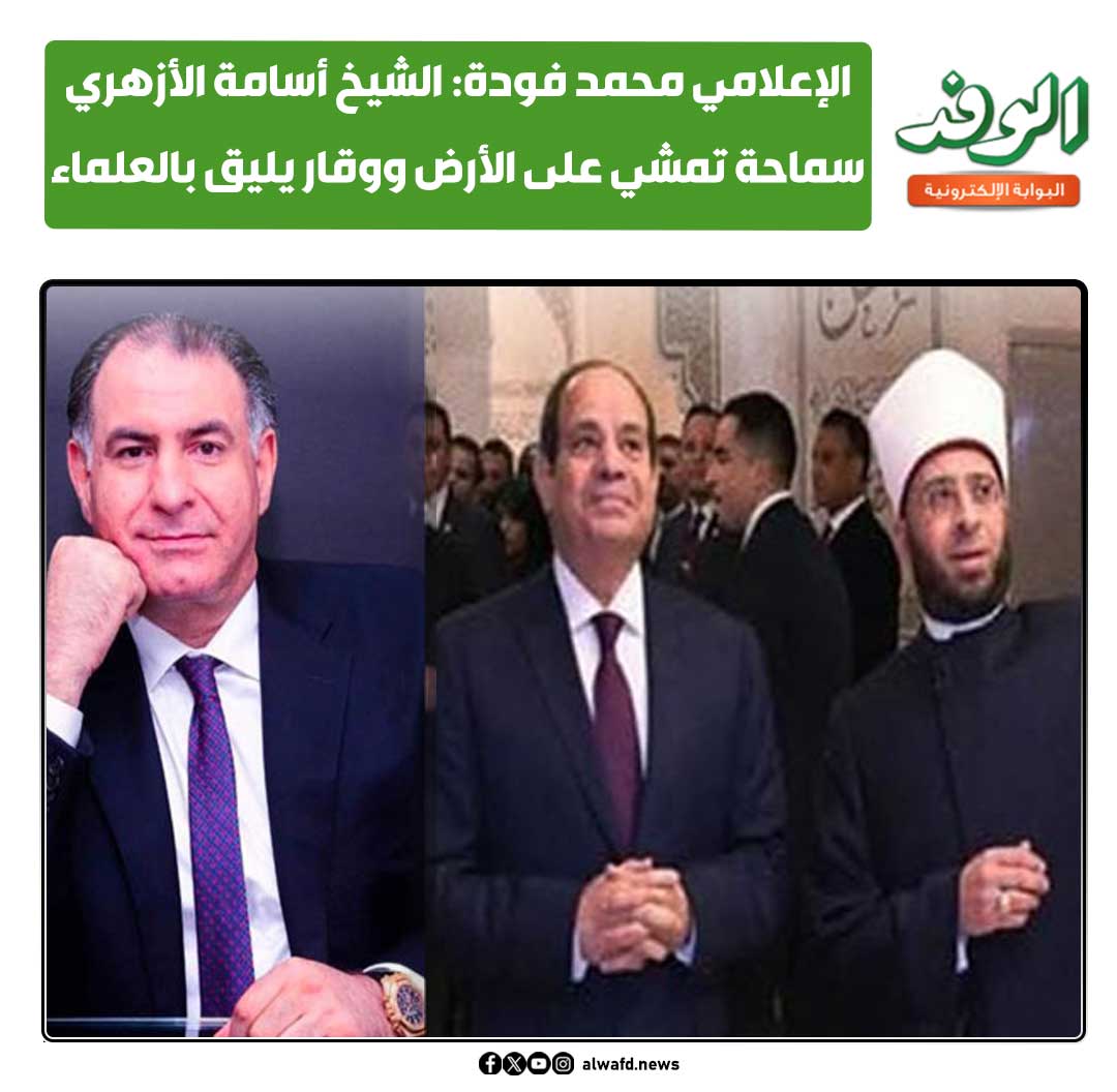 بوابة الوفد| الإعلامي محمد فودة: الشيخ أسامة الأزهري سماحة تمشي على الأرض ووقار يليق بالعلماء 