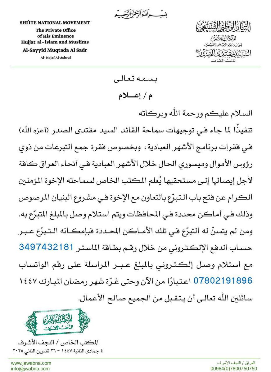 تنفيذًا لما جاء في توجيهات سماحة القائد السيد مقتدى الصدر (أعزه الله) فـي فقرات برنامج الأشهر العبادية يُعلم المكتب الخاص لسماحته عن فتح باب التبرّع من الآن وحتى غـرّة شهر رمضان المبارك ١٤٤٧