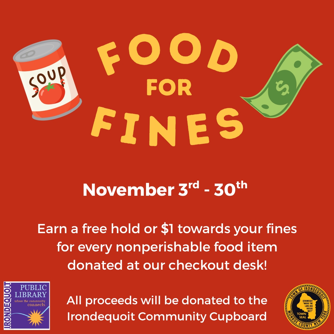 THIS MONTH (11/3/25-11/30/25) – Food for Fines

Earn a free hold or $1 off your fines for every nonperishable food item donated at our checkout desk! All proceeds will be donated to the Irondequoit Community Cupboard

MORE INFO: irondequoitlibrary.org/food-for-fines